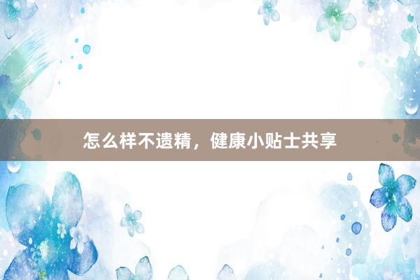 怎么样不遗精,健康小贴士共享