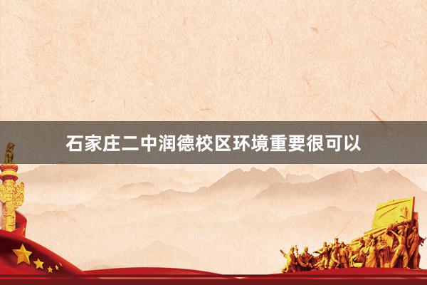 石家庄二中润德校区环境重要很可以